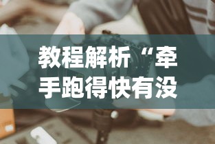 教程解析“牵手跑得快有没有技巧”(果然有透视挂)