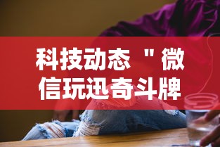 科技动态 ＂微信玩迅奇斗牌有挂	”附开挂脚本详细步骤