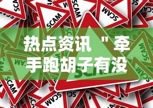 热点资讯 ＂牵手跑胡子有没有挂可以用”事实上真的有挂