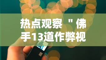 热点观察 ＂佛手13道作弊视频	”详细透视辅助教程官方正版下载