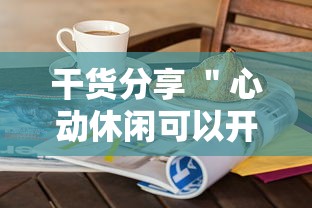 干货分享 ＂心动休闲可以开挂吗”开挂方法