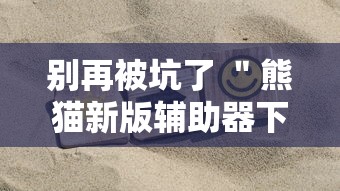 别再被坑了 ＂熊猫新版辅助器下载”掌握辅助功能必胜规则
