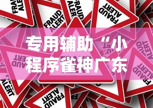 专用辅助“小程序雀神广东麻将有没有挂”分享辅助外挂教程