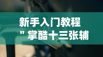 新手入门教程 ＂掌酷十三张辅助神器(透视)”分享必要外挂教程