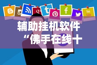辅助挂机软件“佛手在线十三道有没有辅助挂	”掌握辅助功能必胜规则