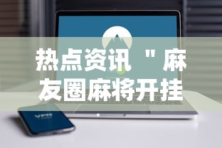 热点资讯 ＂麻友圈麻将开挂”科技辅助神器手机版教程