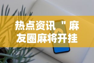热点资讯 ＂麻友圈麻将开挂”科技辅助神器手机版教程