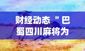 财经动态 ＂巴蜀四川麻将为什么总是输”辅助挂下载”(最新开挂教程)