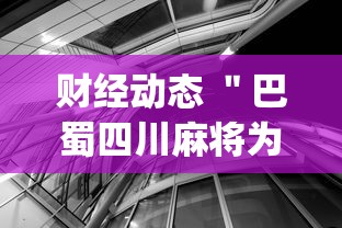 财经动态 ＂巴蜀四川麻将为什么总是输”辅助挂下载”(最新开挂教程)