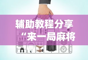 辅助教程分享“来一局麻将有没有挂”(必备工具)辅助教学