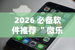 2026 必备软件推荐 ＂微乐跑得快有开挂吗”科技辅助神器手机版