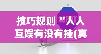 技巧规则“人人互娱有没有挂(真的有挂) 技巧规则“人人互娱有没有挂(真的有挂)